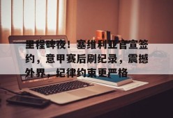 开元棋牌官网-里程碑夜！塞维利亚官宣签约，意甲赛后刷纪录，震撼外界，纪律约束更严格的简单介绍